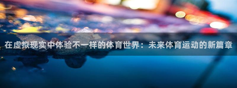 欧亿体育官方正版app集团logo：在虚拟现实中体验