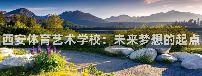 欧亿体育官方正版app娱乐下载：西安体育艺术学校：未
