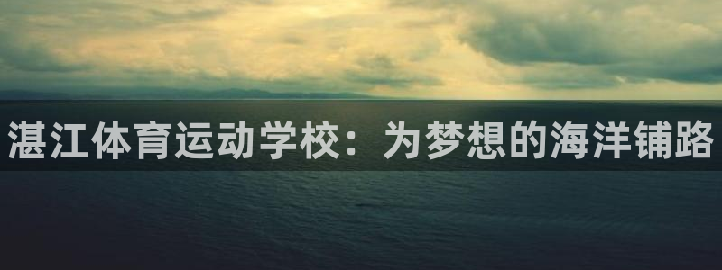 欧亿体育官方正版app代理：湛江体育运动学校：为梦想的海洋铺