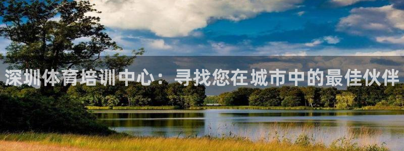 欧亿体育官方正版app娱乐网站：深圳体育培训中心：寻找您在城