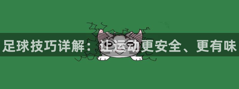 oety欧亿体育官网下载平台：足球技巧详解：让运动更安全、更