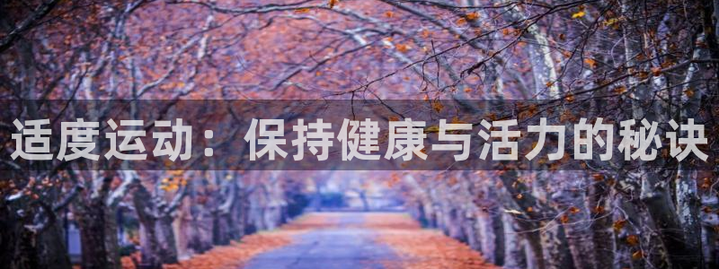 oety欧亿体育官网下载平台注册：适度运动：保持健康与活力的
