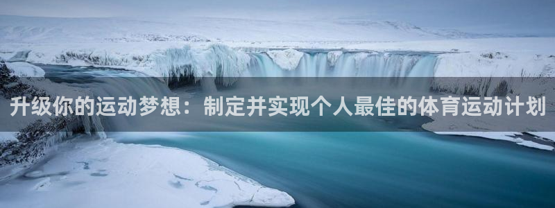 注册欧亿体育官方正版app：升级你的运动梦想：制定并实现个人