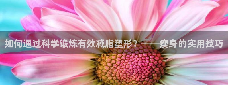 注册欧亿体育官方正版app：如何通过科学锻炼有效减脂