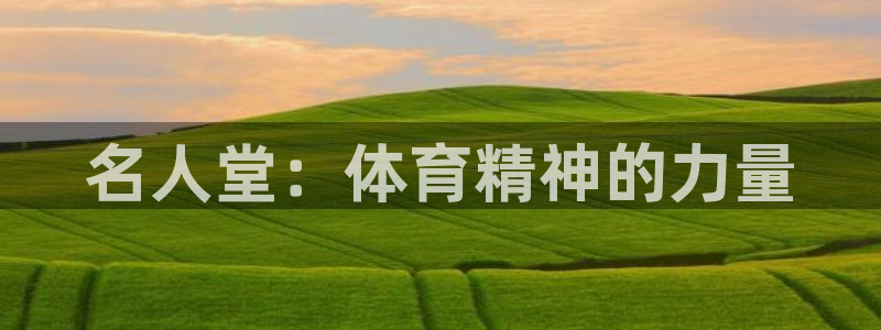 欧亿体育官方正版app官方：名人堂：体育精神的力量