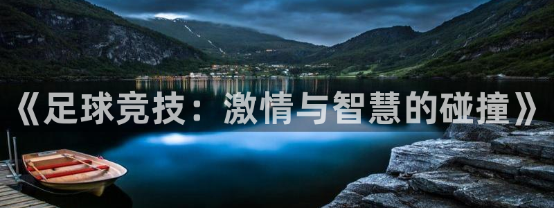 欧亿体育官方正版app官方：《足球竞技：激情与智慧的碰撞》