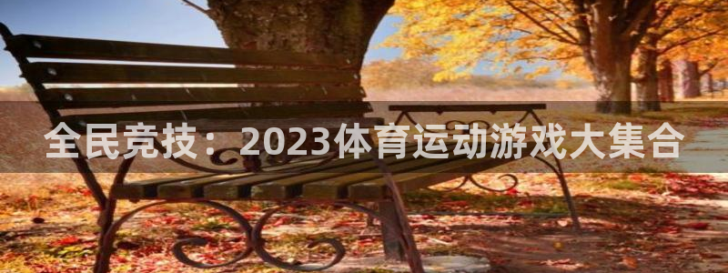 注册欧亿体育官方正版app：全民竞技：2023体育运动游戏大