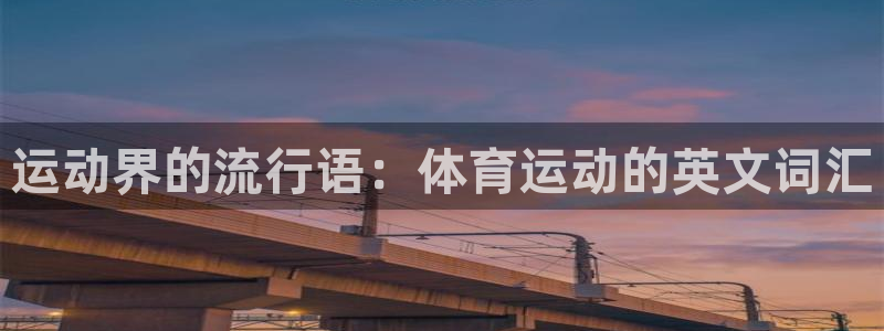oety欧亿体育官网下载招商电话号码：运动界的流行语：体育运
