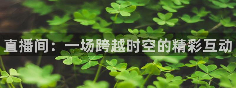 f1加拿大五星体育：直播间：一场跨越时空的精彩互动