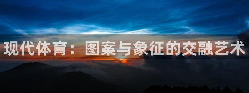 欧亿平台官网：现代体育：图案与象征的