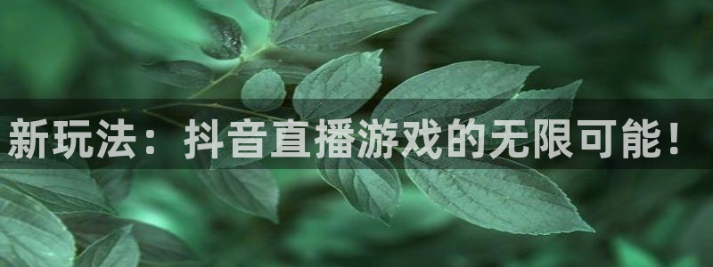 五星体育斯诺克直播：新玩法：抖音直播游戏的无限可能！