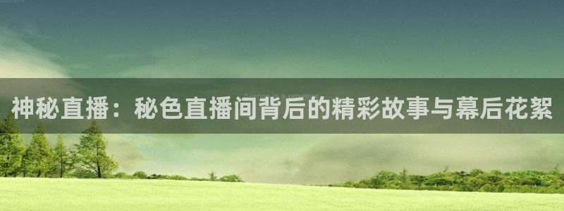 五星体育节目表今天明天：神秘直播：秘色直播间背后的精彩故事与幕后花絮